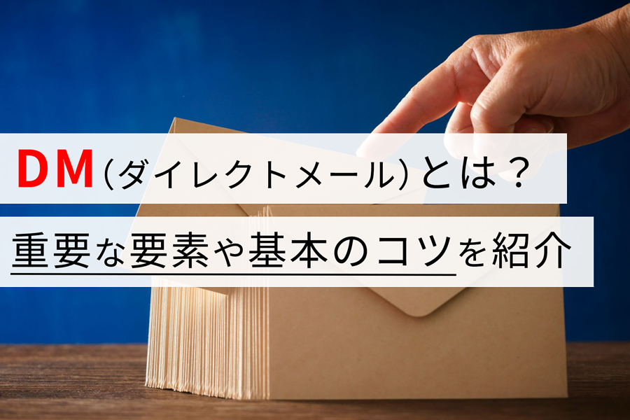 DM（ダイレクトメール）とは？ 重要な要素や基本のコツを紹介