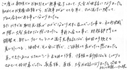 この度は新規でのお取引が無事完了しまして、大変お世話になりました。初めてのお見積依頼から、お返事までがとても早く、DM送付に関してプロの会社である事が分かりました。また、HPでも取引先様がロゴで分かりやすく並んでいた事も、社内決裁の際に大変有効だと感じました。事前入金との事で財務部門との調整や新しいフォーマットへの送付先転記など、初回の手続きを差し引いても、価格やその安心感で、ご依頼して良かったと感じました。戻ってきたあとのエクセルシートまとめの作業、情報の削除などもしっかりとされていて好印象でした。長屋様、原様、大変お世話になりました。次回も宜しくお願いいたします。
